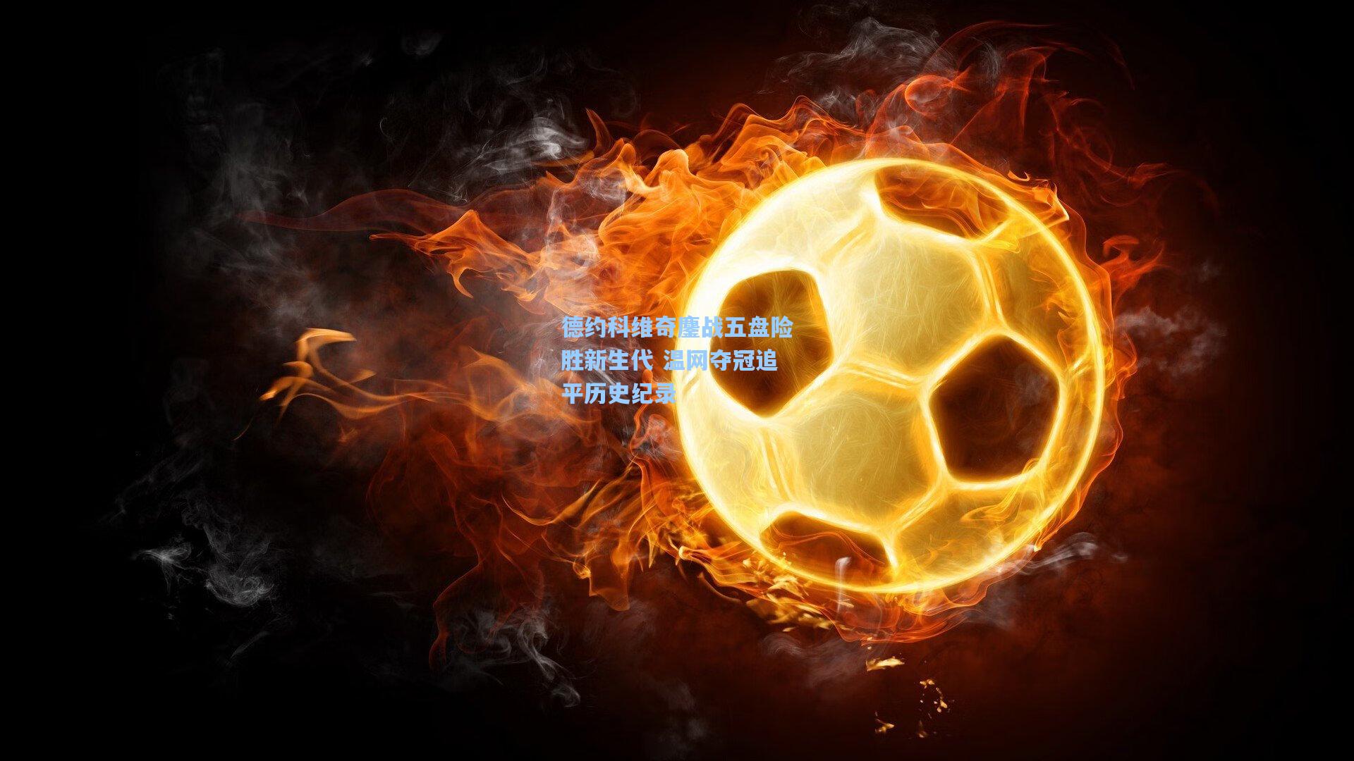 德约科维奇鏖战五盘险胜新生代 温网夺冠追平历史纪录