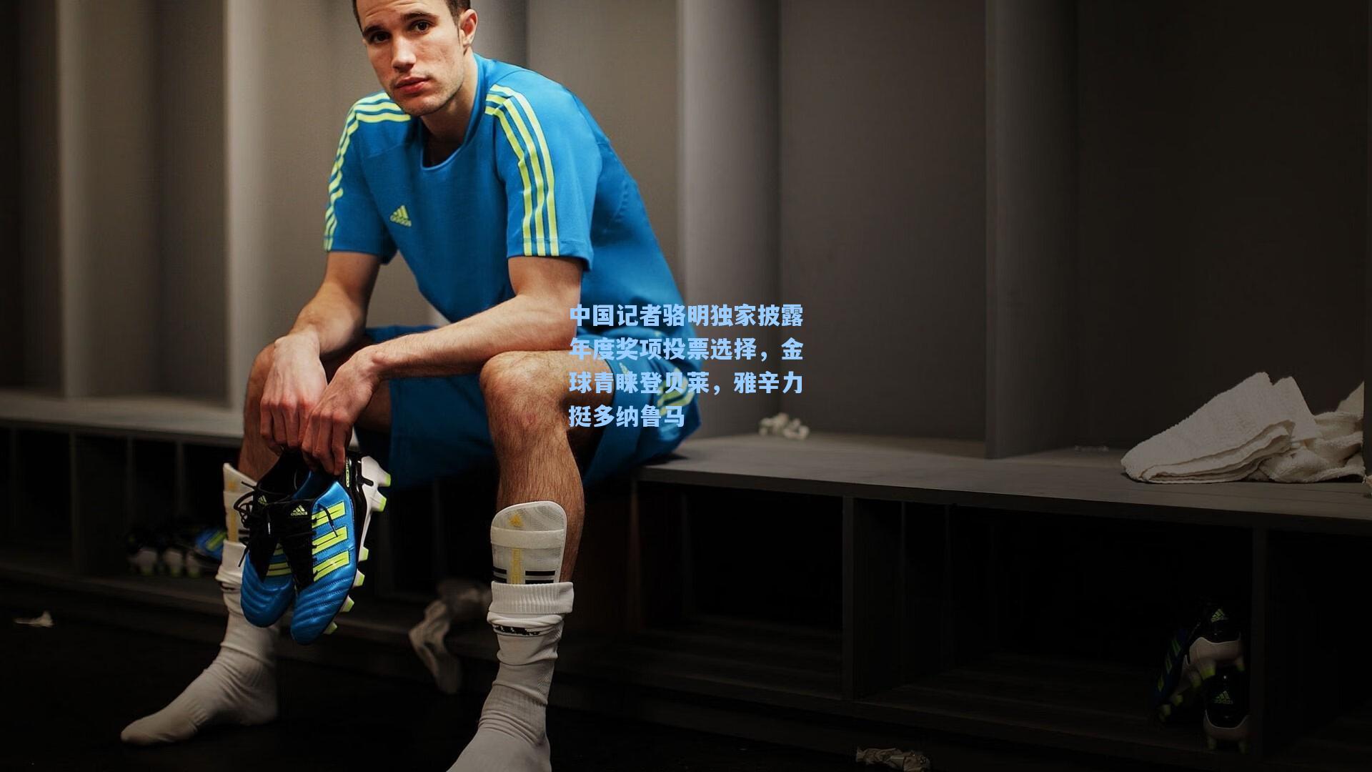 中国记者骆明独家披露年度奖项投票选择，金球青睐登贝莱，雅辛力挺多纳鲁马