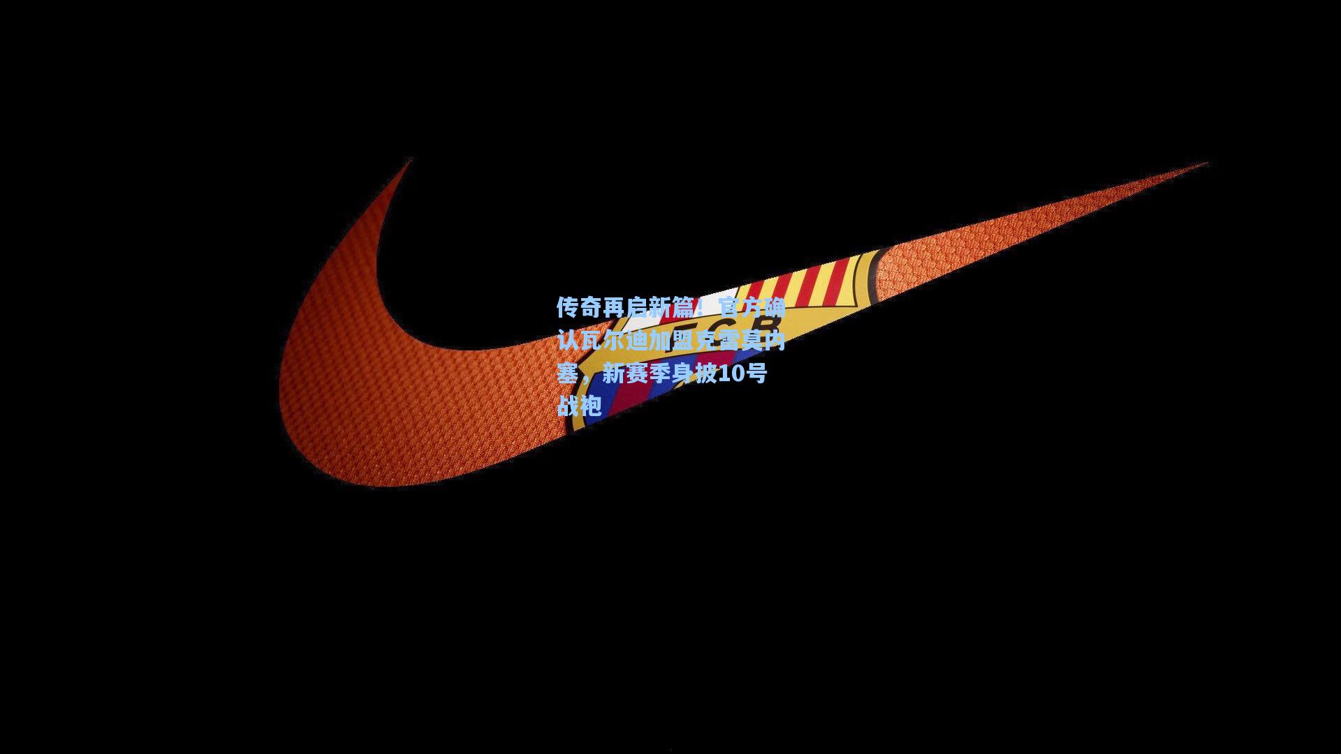 传奇再启新篇！官方确认瓦尔迪加盟克雷莫内塞，新赛季身披10号战袍