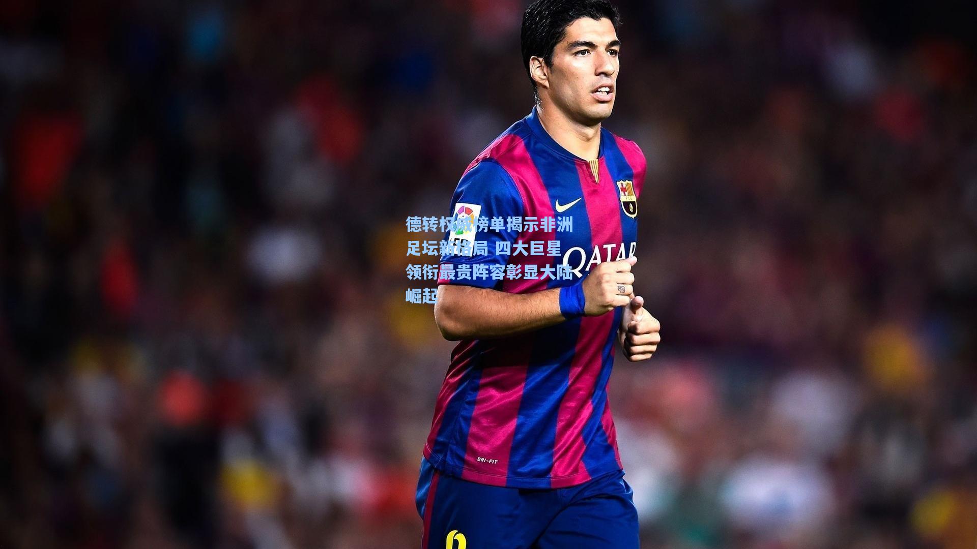 德转权威榜单揭示非洲足坛新格局 四大巨星领衔最贵阵容彰显大陆崛起