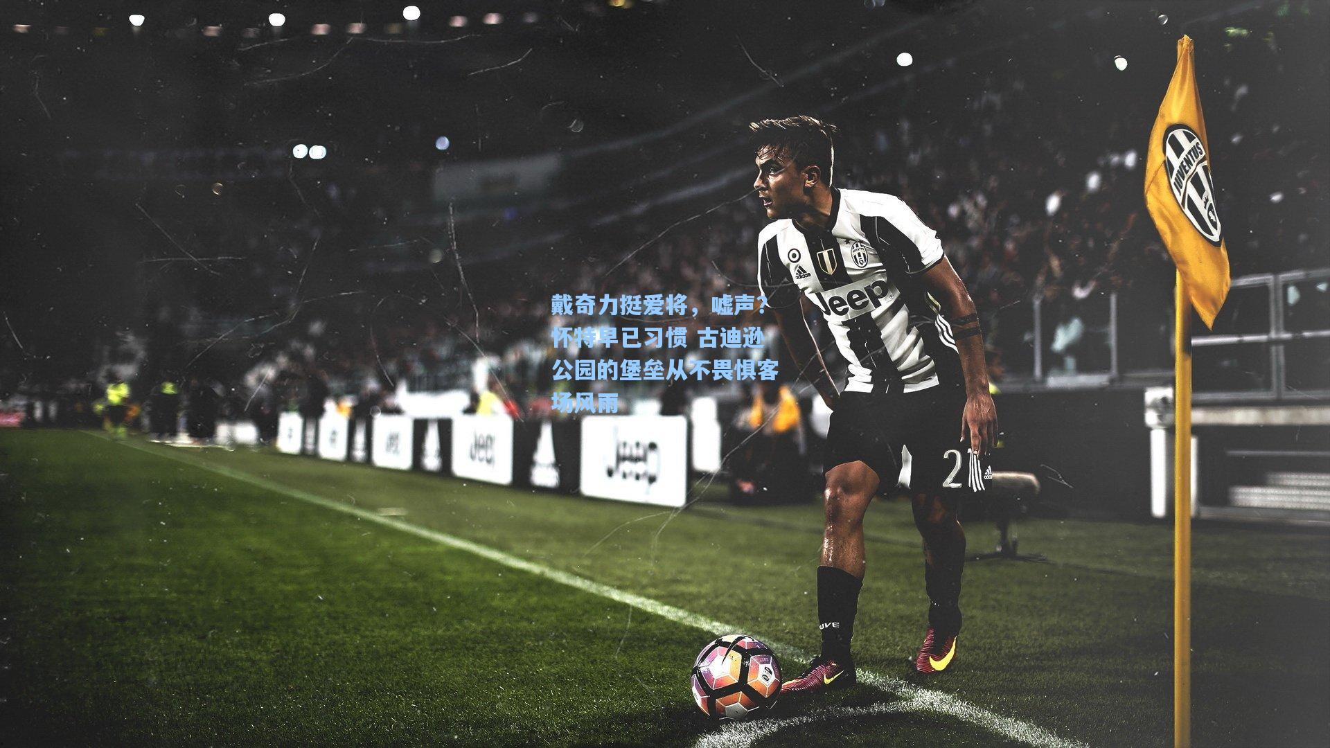 戴奇力挺爱将，嘘声？怀特早已习惯 古迪逊公园的堡垒从不畏惧客场风雨