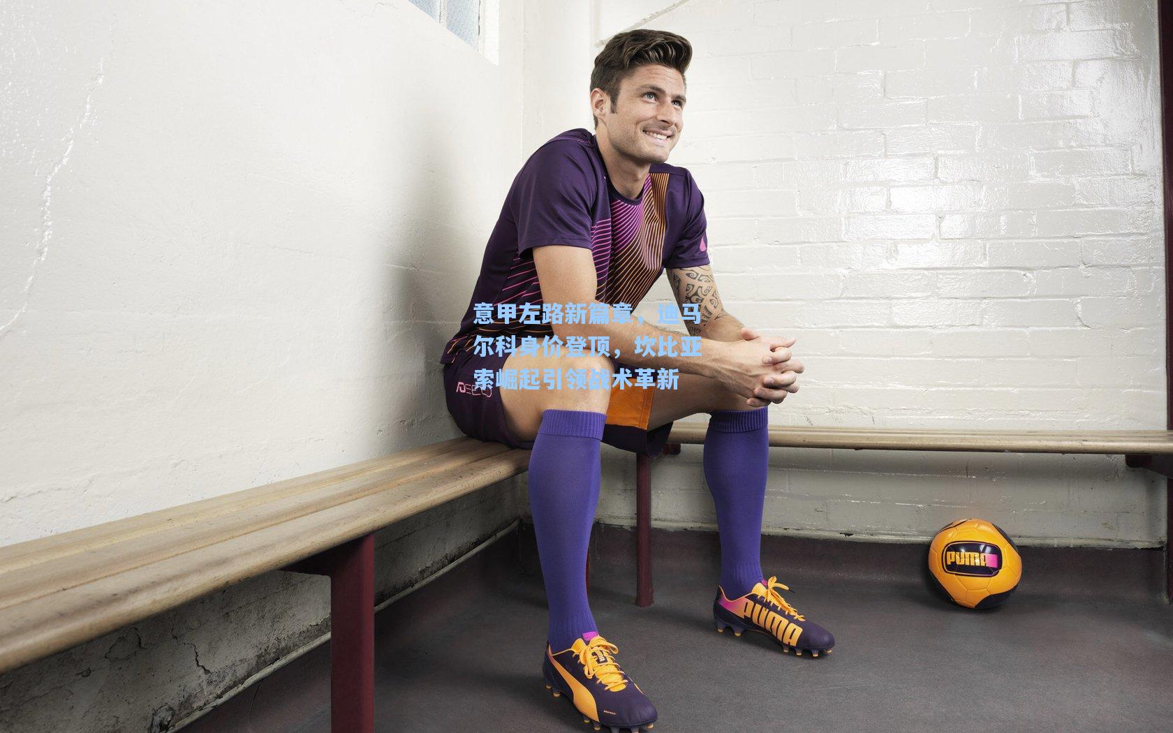 意甲左路新篇章，迪马尔科身价登顶，坎比亚索崛起引领战术革新