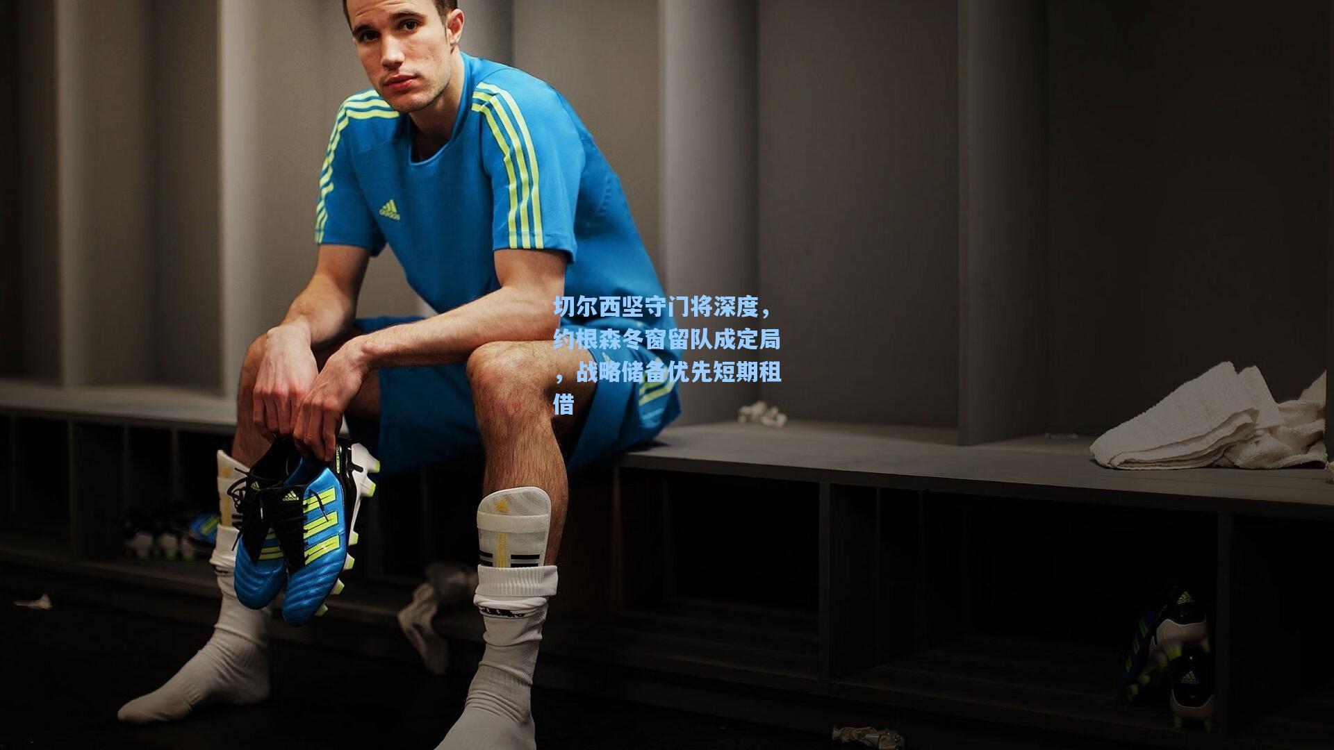 切尔西坚守门将深度，约根森冬窗留队成定局，战略储备优先短期租借