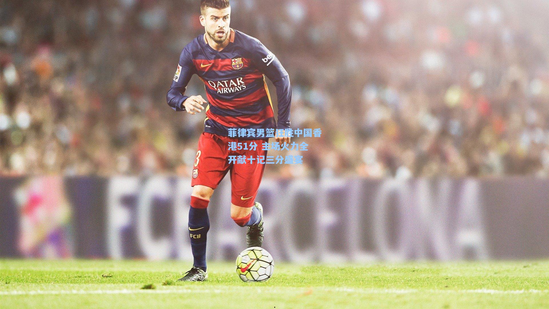 菲律宾男篮狂胜中国香港51分 主场火力全开献十记三分盛宴