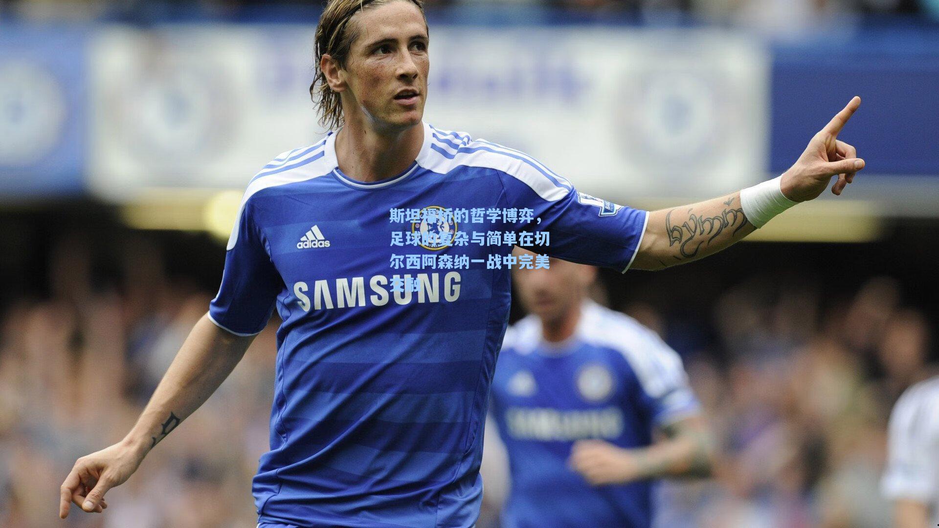 斯坦福桥的哲学博弈，足球的复杂与简单在切尔西阿森纳一战中完美交融